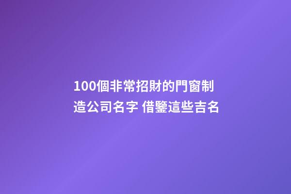 100個非常招財的門窗制造公司名字 借鑒這些吉名-第1張-公司起名-玄機派